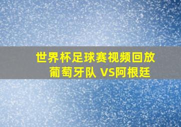 世界杯足球赛视频回放葡萄牙队 VS阿根廷